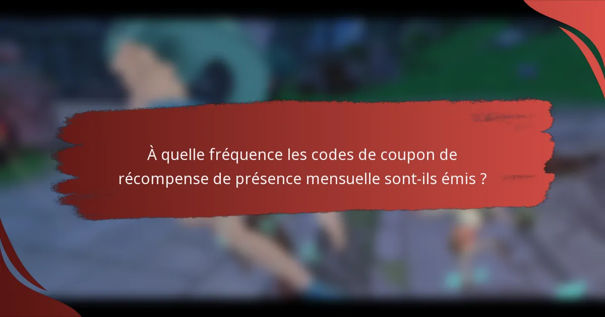 À quelle fréquence les codes de coupon de récompense de présence mensuelle sont-ils émis ?