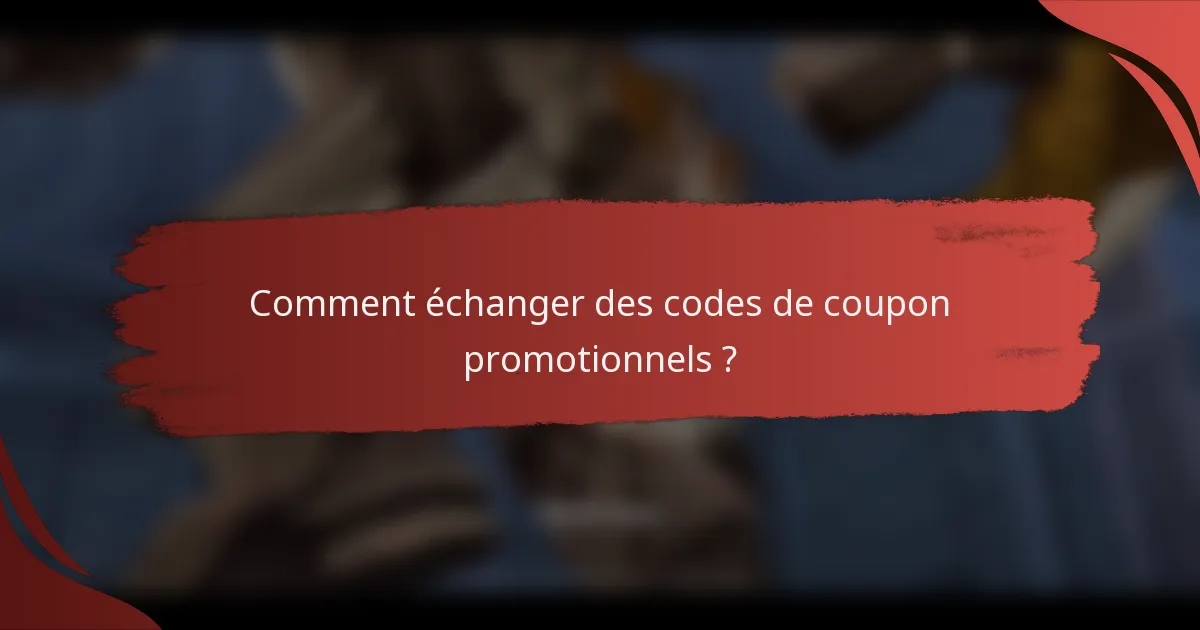 Comment échanger des codes de coupon promotionnels ?