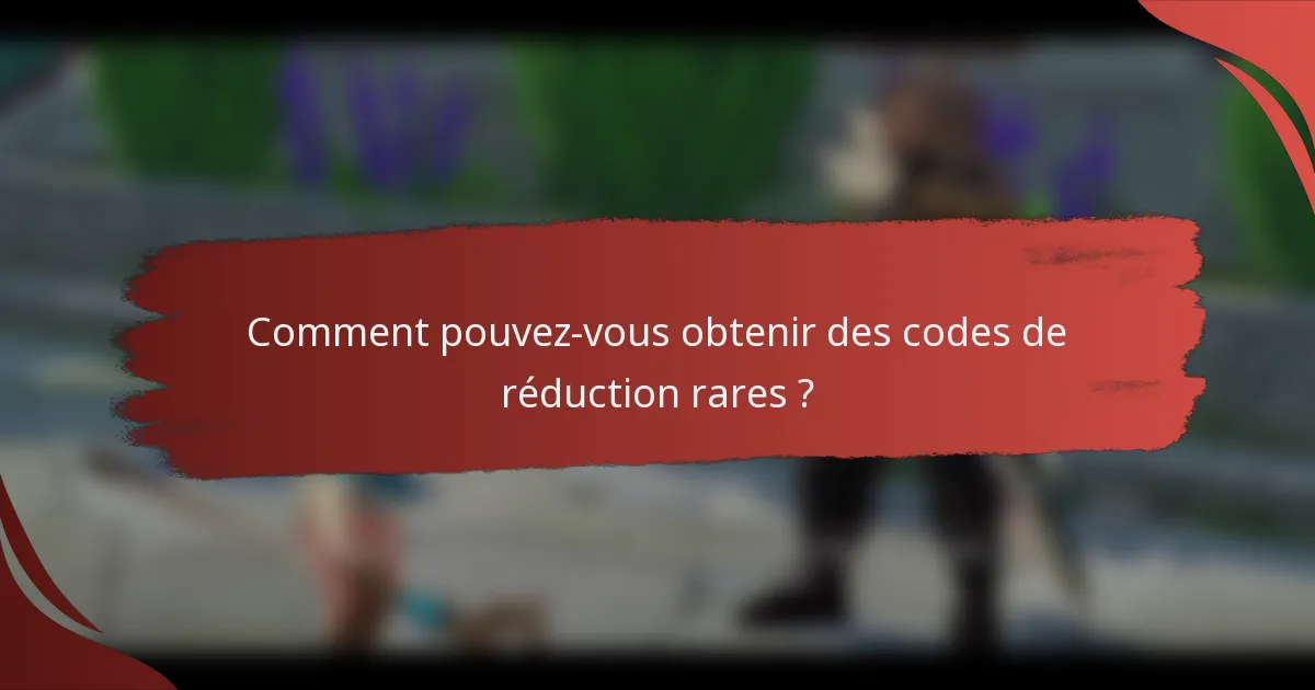Comment pouvez-vous obtenir des codes de réduction rares ?