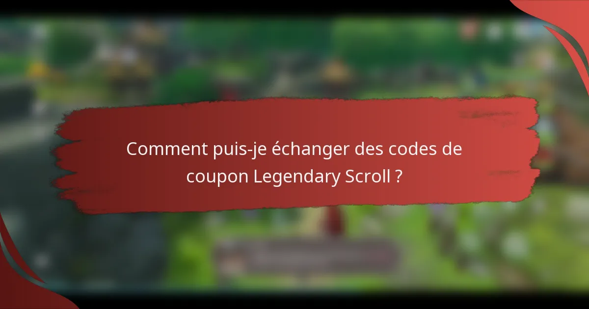 Comment puis-je échanger des codes de coupon Legendary Scroll ?