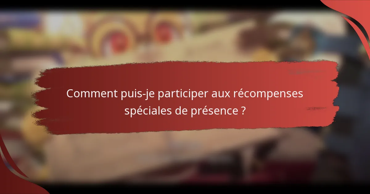 Comment puis-je participer aux récompenses spéciales de présence ?