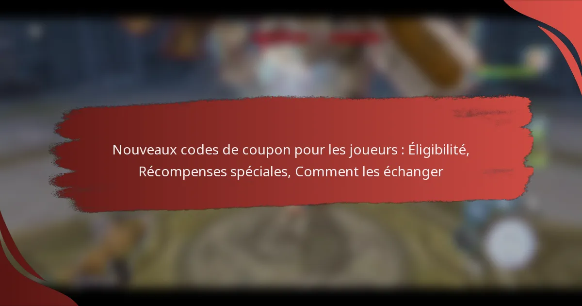 Nouveaux codes de coupon pour les joueurs : Éligibilité, Récompenses spéciales, Comment les échanger