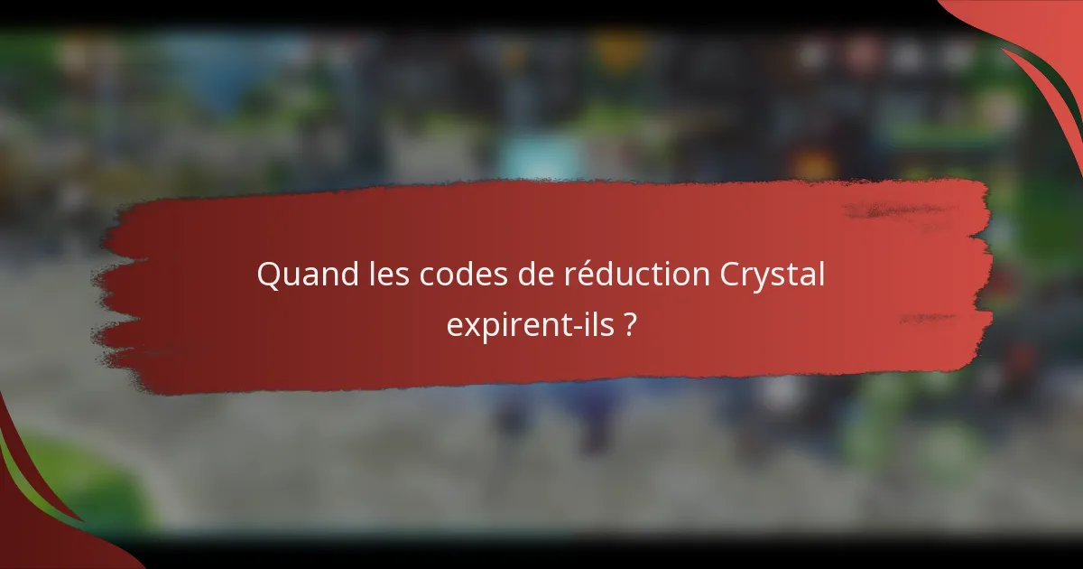 Quand les codes de réduction Crystal expirent-ils ?