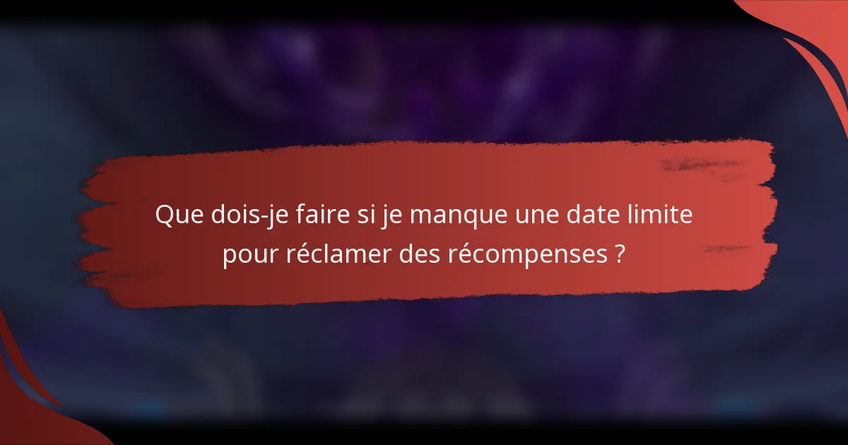 Que dois-je faire si je manque une date limite pour réclamer des récompenses ?