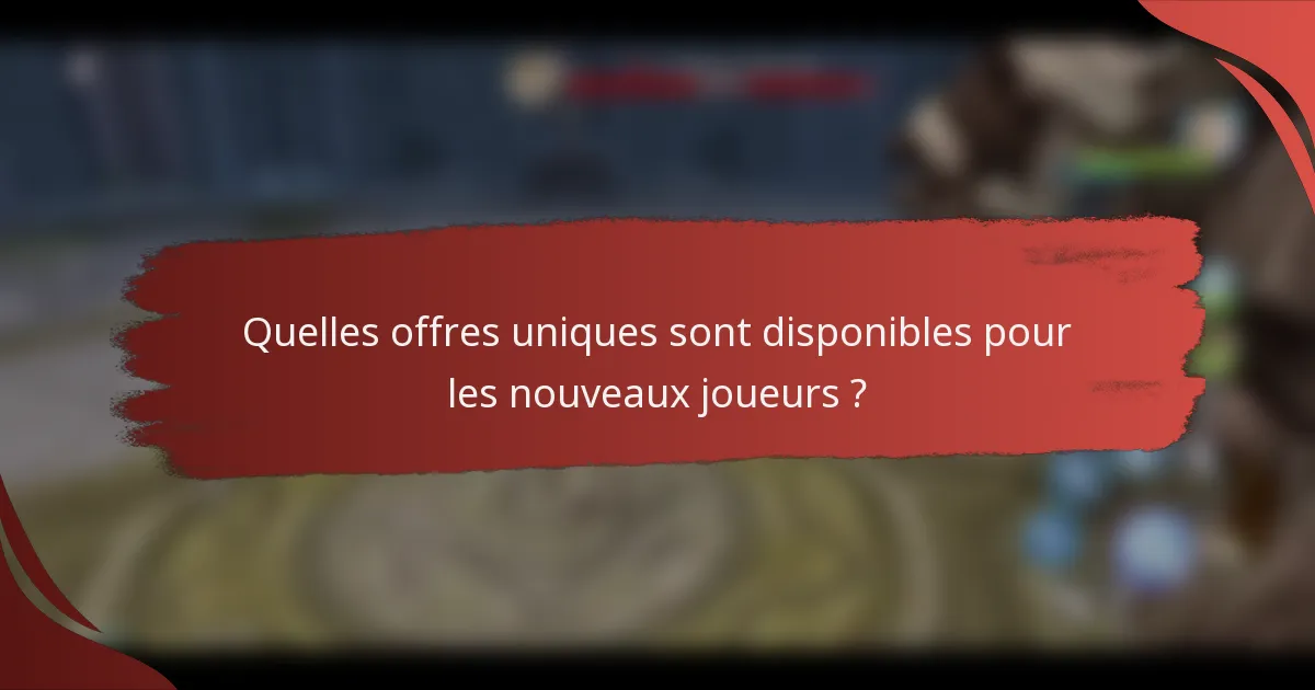 Quelles offres uniques sont disponibles pour les nouveaux joueurs ?