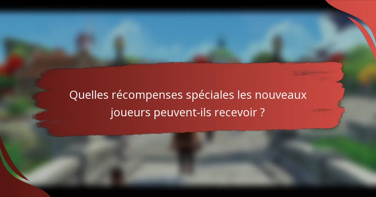 Quelles récompenses spéciales les nouveaux joueurs peuvent-ils recevoir ?