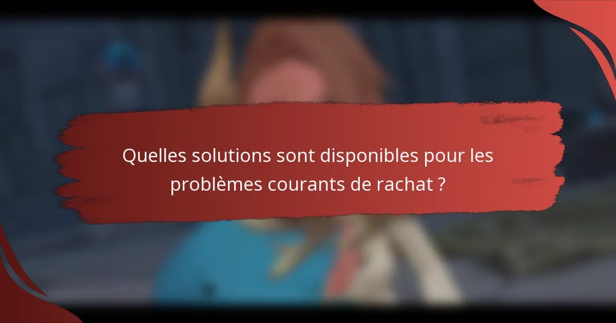 Quelles solutions sont disponibles pour les problèmes courants de rachat ?