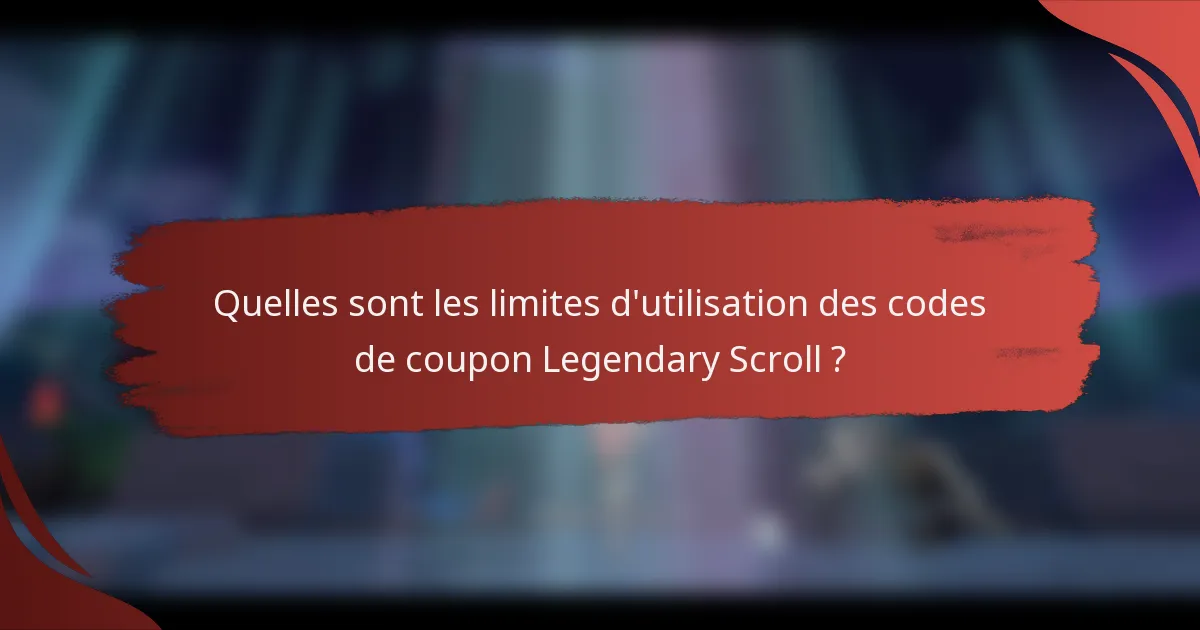 Quelles sont les limites d'utilisation des codes de coupon Legendary Scroll ?