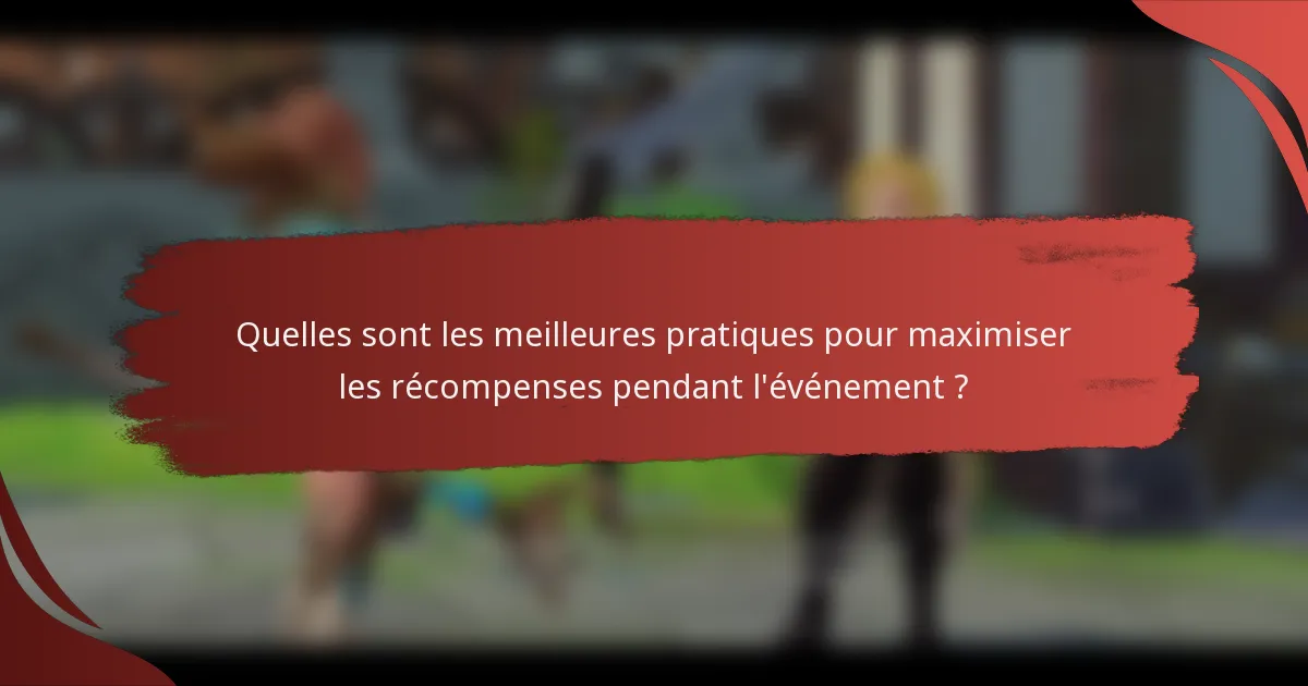 Quelles sont les meilleures pratiques pour maximiser les récompenses pendant l'événement ?