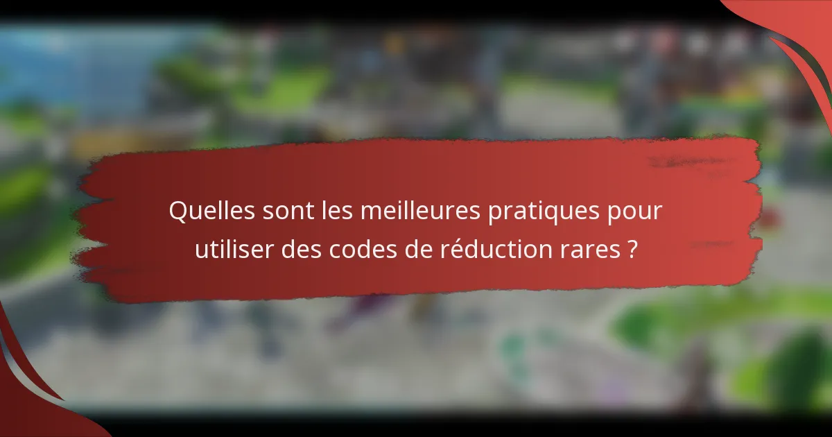 Quelles sont les meilleures pratiques pour utiliser des codes de réduction rares ?