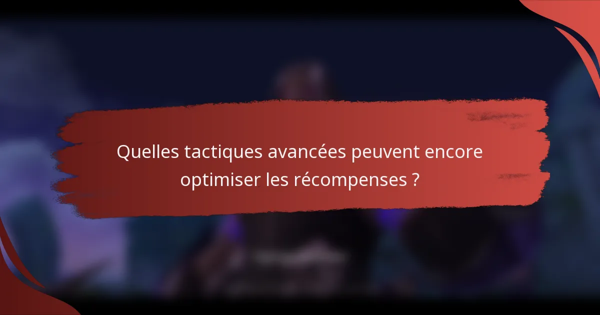 Quelles tactiques avancées peuvent encore optimiser les récompenses ?