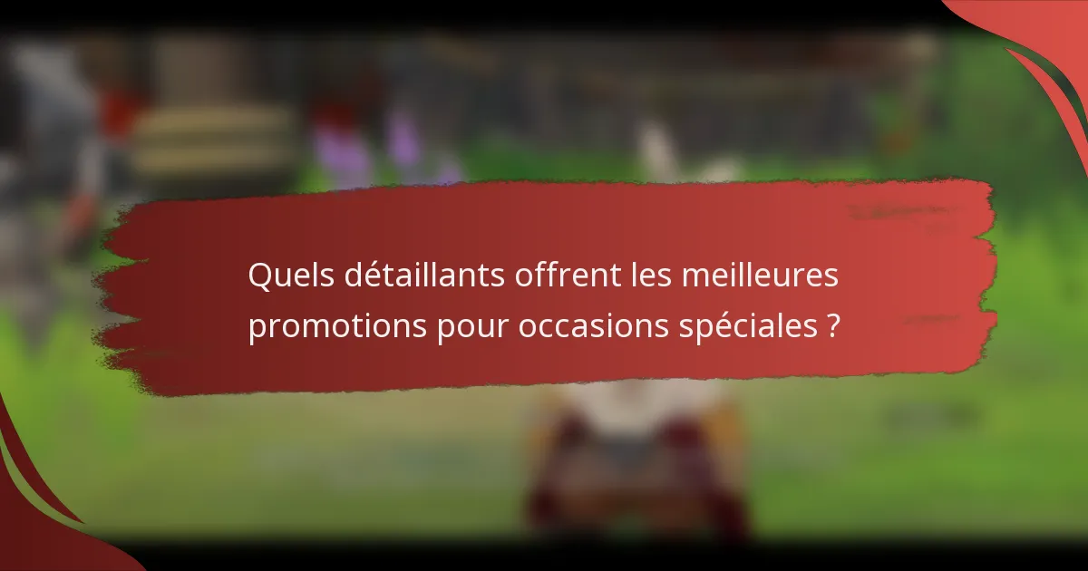 Quels détaillants offrent les meilleures promotions pour occasions spéciales ?