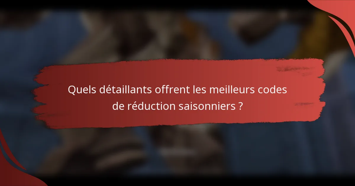 Quels détaillants offrent les meilleurs codes de réduction saisonniers ?