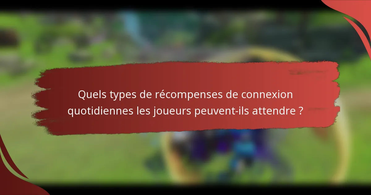 Quels types de récompenses de connexion quotidiennes les joueurs peuvent-ils attendre ?