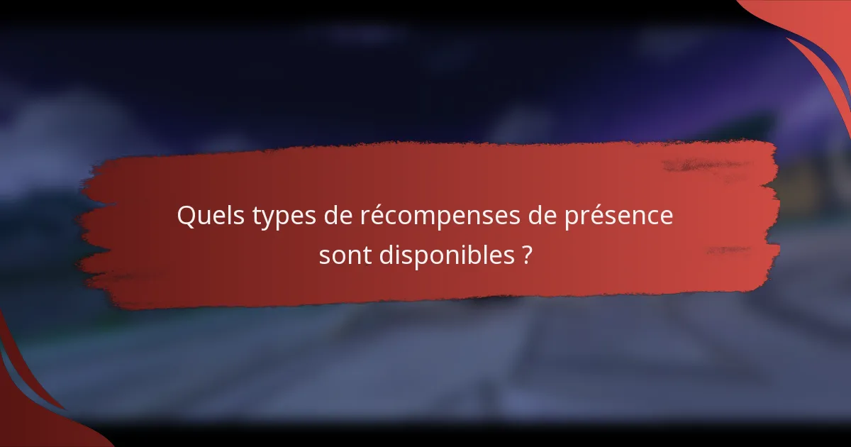 Quels types de récompenses de présence sont disponibles ?