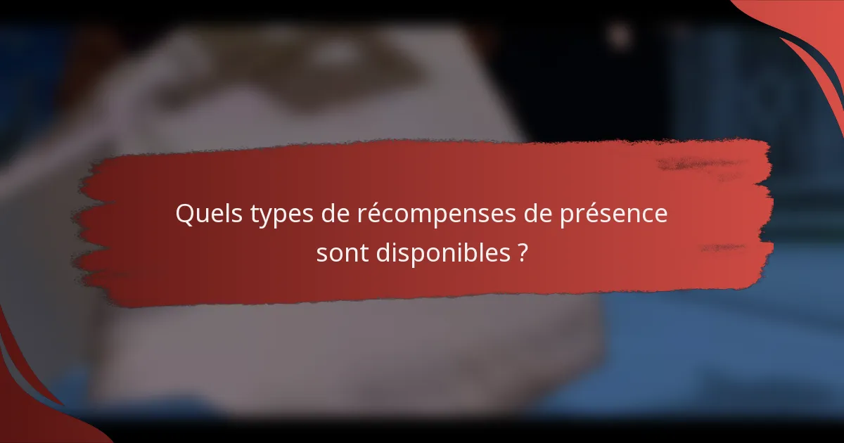 Quels types de récompenses de présence sont disponibles ?