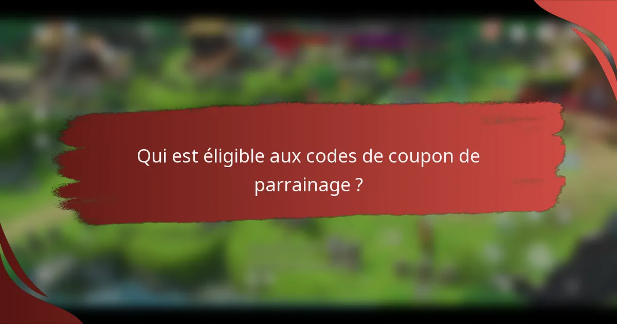 Qui est éligible aux codes de coupon de parrainage ?