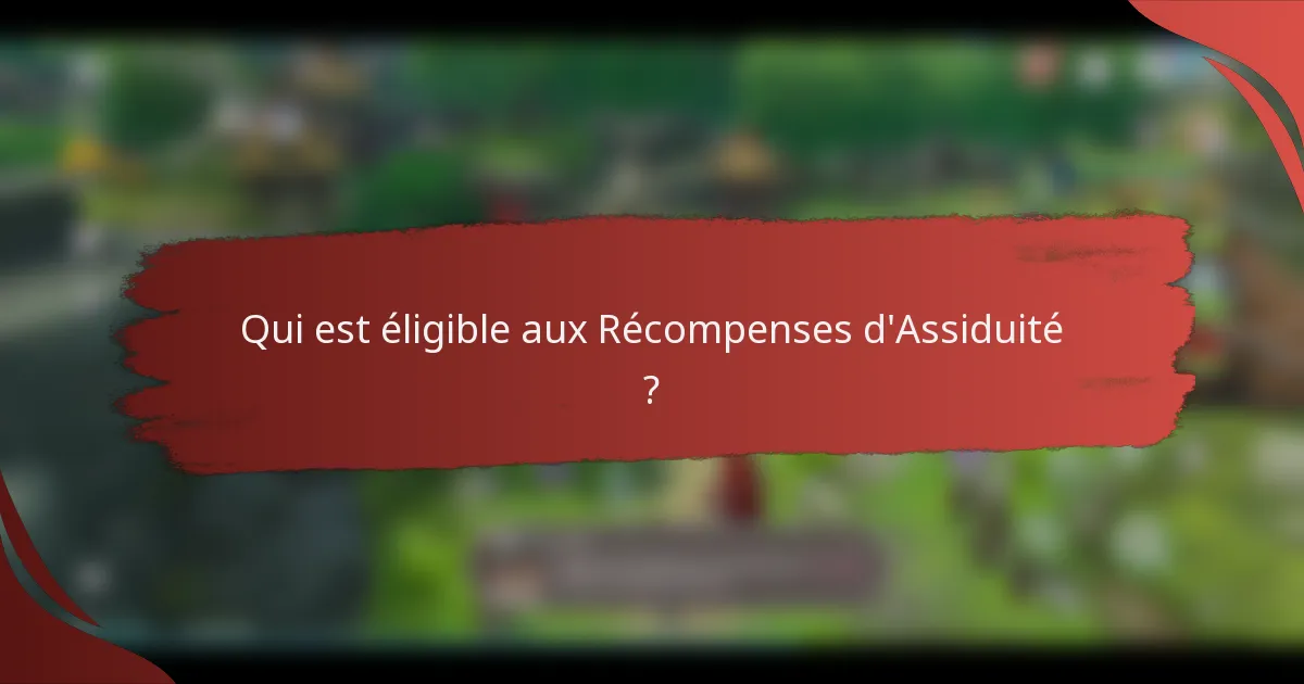 Qui est éligible aux Récompenses d'Assiduité ?